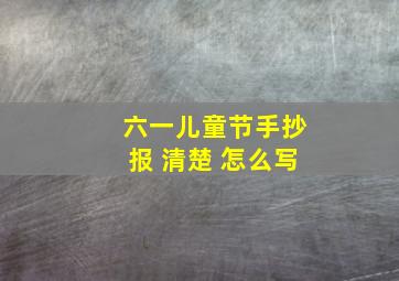 六一儿童节手抄报 清楚 怎么写